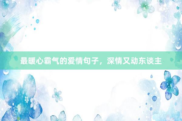 最暖心霸气的爱情句子，深情又动东谈主