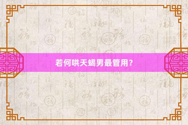 若何哄天蝎男最管用？
