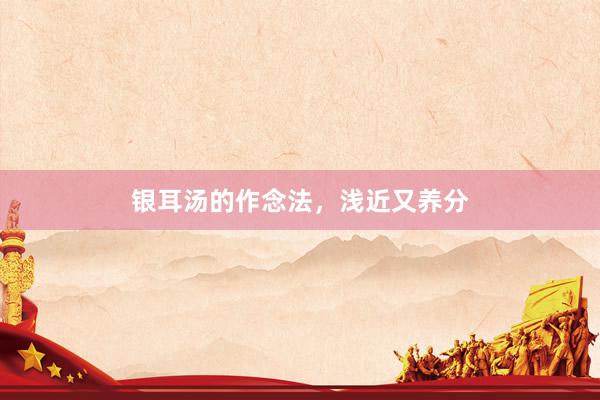银耳汤的作念法，浅近又养分