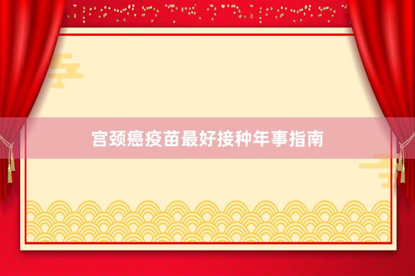 宫颈癌疫苗最好接种年事指南