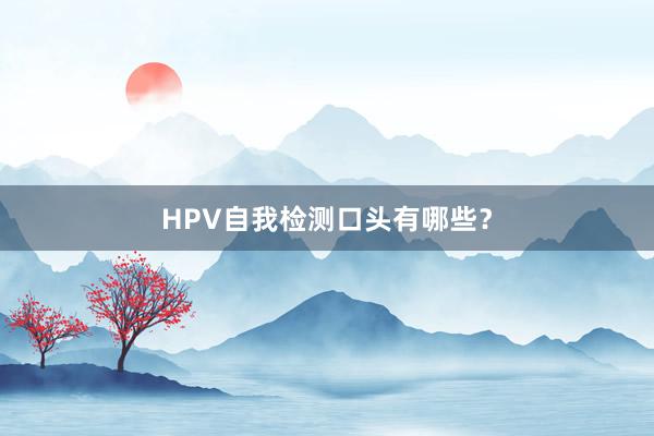 HPV自我检测口头有哪些？