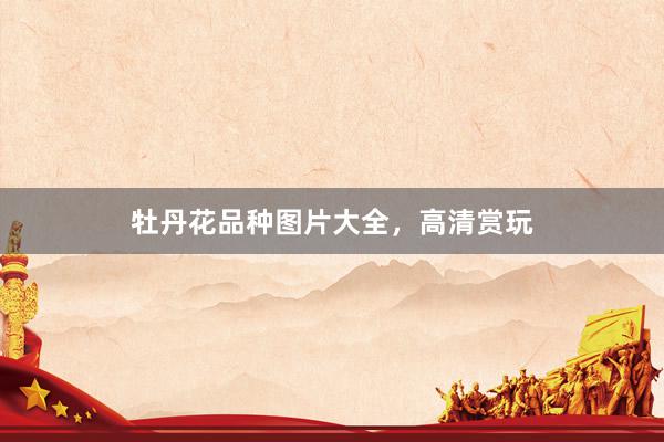 牡丹花品种图片大全，高清赏玩
