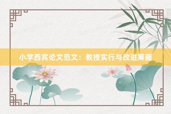 小学西宾论文范文：教授实行与改进筹画